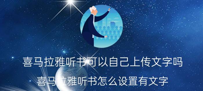 喜马拉雅听书可以自己上传文字吗 喜马拉雅听书怎么设置有文字？